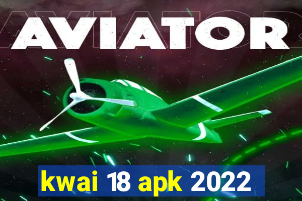 kwai 18 apk 2022